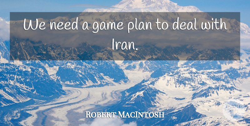 Robert MacIntosh Quote About Deal, Game, Plan: We Need A Game Plan...
