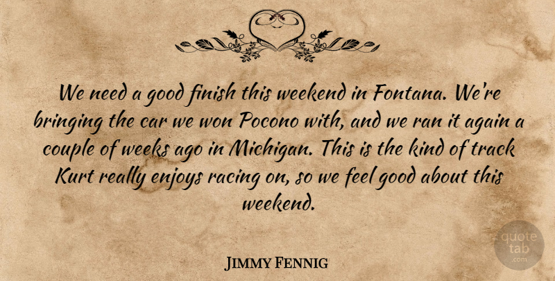 Jimmy Fennig Quote About Again, Bringing, Car, Couple, Enjoys: We Need A Good Finish...