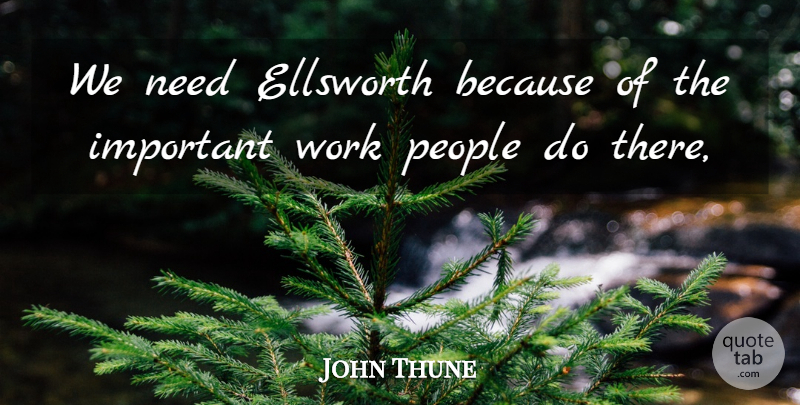 John Thune Quote About People, Work: We Need Ellsworth Because Of...