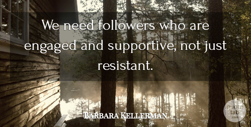 Barbara Kellerman Quote About Engaged, Followers: We Need Followers Who Are...