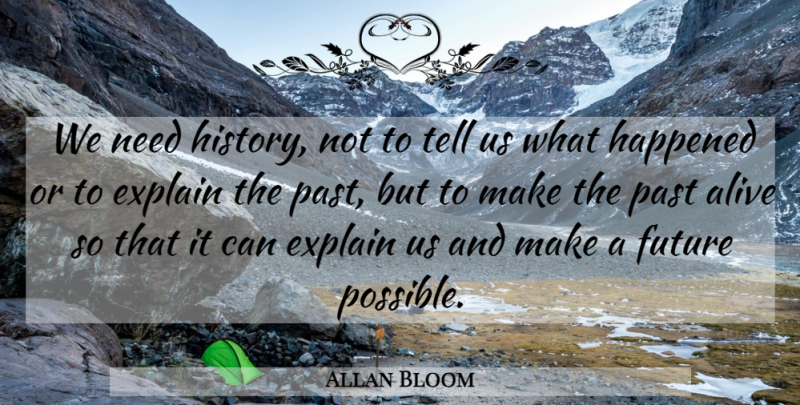 Allan Bloom Quote About Past, Alive, Needs: We Need History Not To...