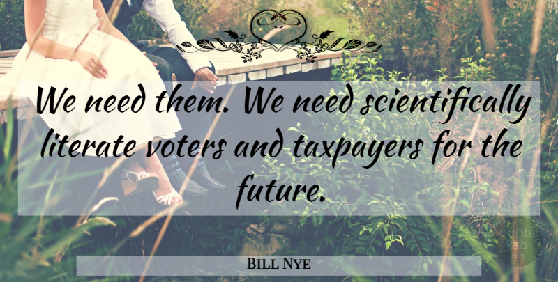 Bill Nye Quote About Voters, Needs, Taxpayers: We Need Them We Need...