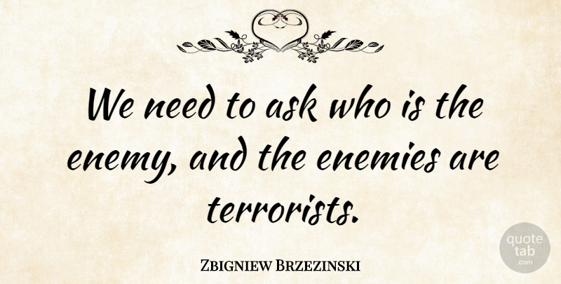 Zbigniew Brzezinski Quote About Ask, Enemies: We Need To Ask Who...