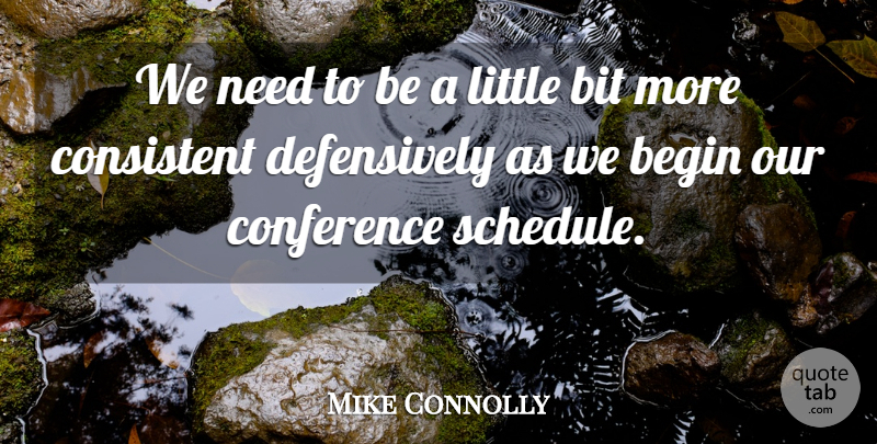 Mike Connolly Quote About Begin, Bit, Conference, Consistent: We Need To Be A...
