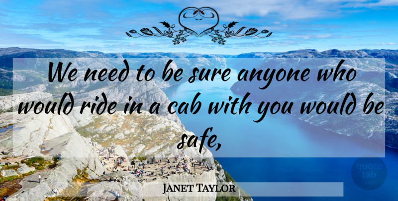 Janet Taylor Quote About Anyone, Cab, Ride, Sure: We Need To Be Sure...