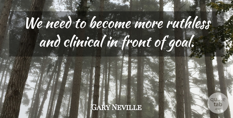 Gary Neville Quote About Clinical, Front, Ruthless: We Need To Become More...