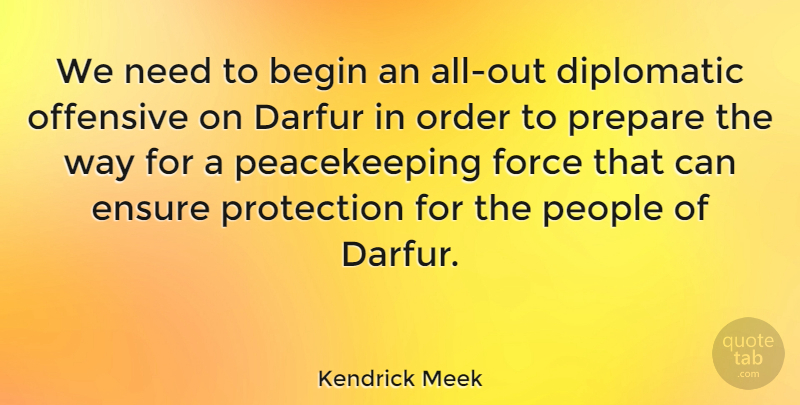 Kendrick Meek Quote About Begin, Darfur, Diplomatic, Ensure, Force: We Need To Begin An...