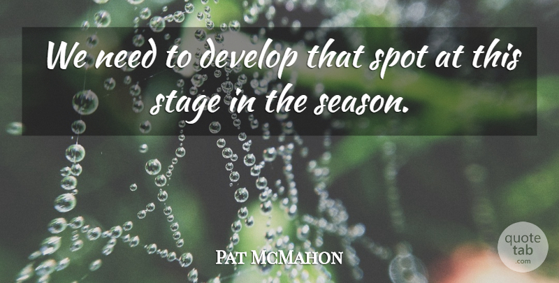 Pat McMahon Quote About Develop, Spot, Stage: We Need To Develop That...