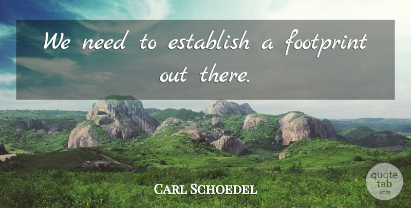 Carl Schoedel Quote About Establish, Footprint: We Need To Establish A...