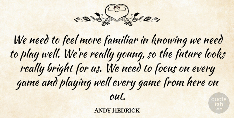 Andy Hedrick Quote About Bright, Familiar, Focus, Future, Game: We Need To Feel More...