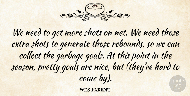 Wes Parent Quote About Collect, Extra, Garbage, Generate, Goals: We Need To Get More...