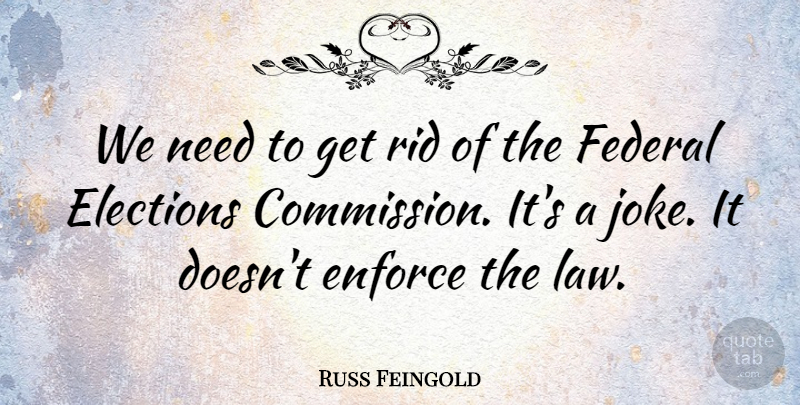 Russ Feingold Quote About Law, Needs, Election: We Need To Get Rid...