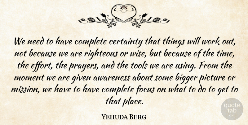 Yehuda Berg Quote About Awareness, Bigger, Certainty, Complete, Given: We Need To Have Complete...