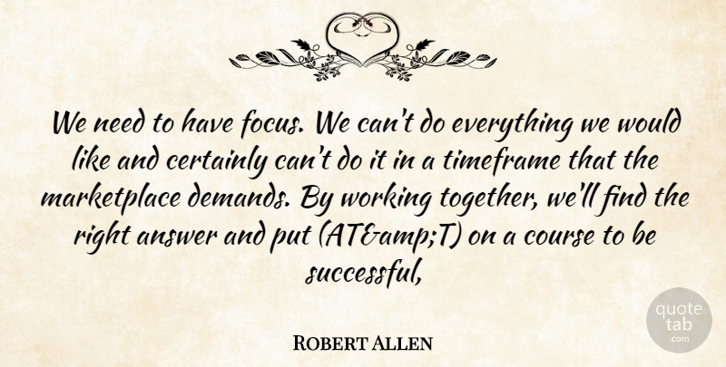 Robert Allen Quote About Answer, Certainly, Course: We Need To Have Focus...