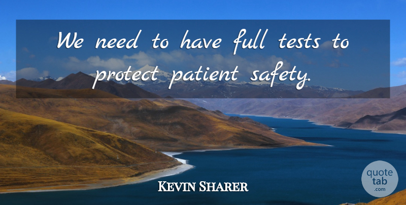 Kevin Sharer Quote About Full, Patient, Protect, Safety, Tests: We Need To Have Full...