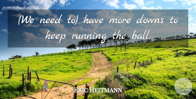 Eric Heitmann Quote About Downs, Running: We Need To Have More...