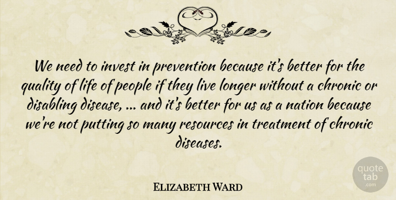 Elizabeth Ward Quote About Chronic, Invest, Life, Longer, Nation: We Need To Invest In...