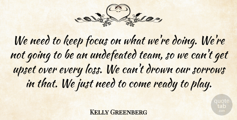 Kelly Greenberg Quote About Drown, Focus, Ready, Sorrows, Undefeated: We Need To Keep Focus...
