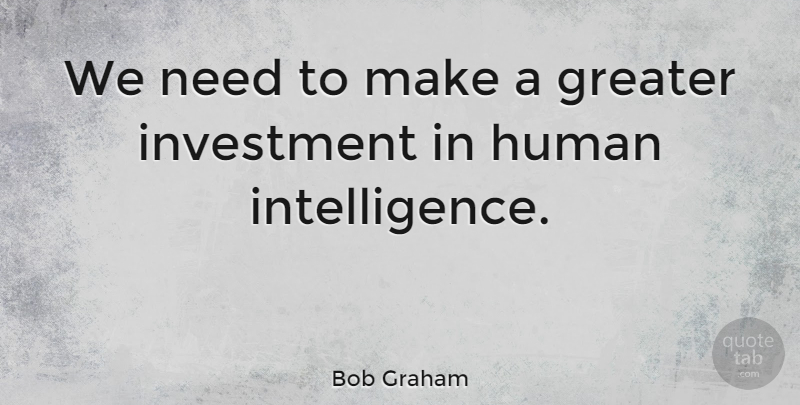 Bob Graham Quote About Needs, Investment, Humans: We Need To Make A...
