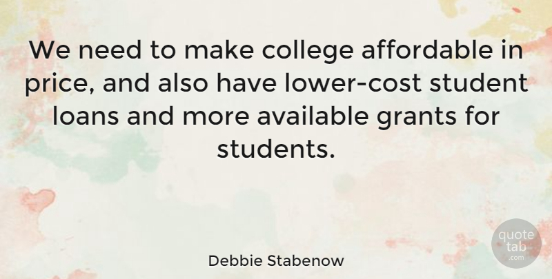 Debbie Stabenow Quote About College, Cost, Needs: We Need To Make College...