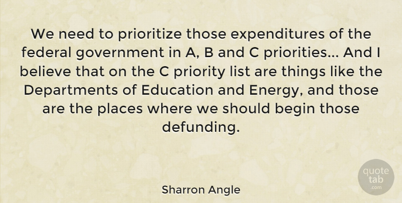 Sharron Angle Quote About Begin, Believe, Education, Federal, Government: We Need To Prioritize Those...