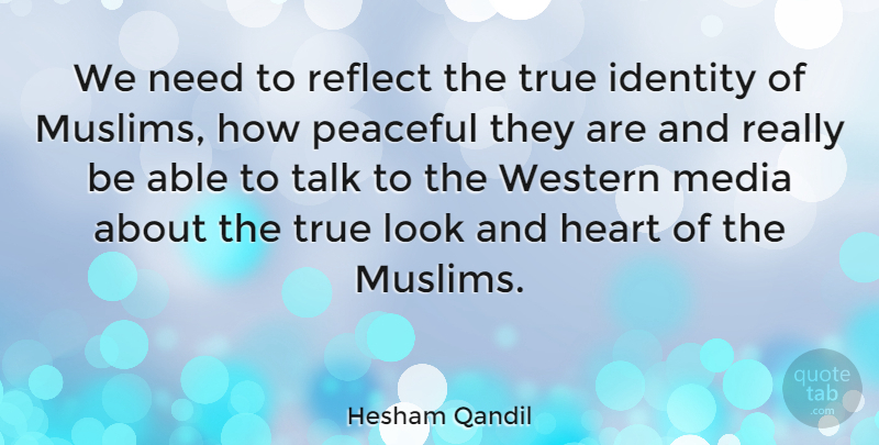 Hesham Qandil Quote About Peaceful, Reflect, Talk, True, Western: We Need To Reflect The...