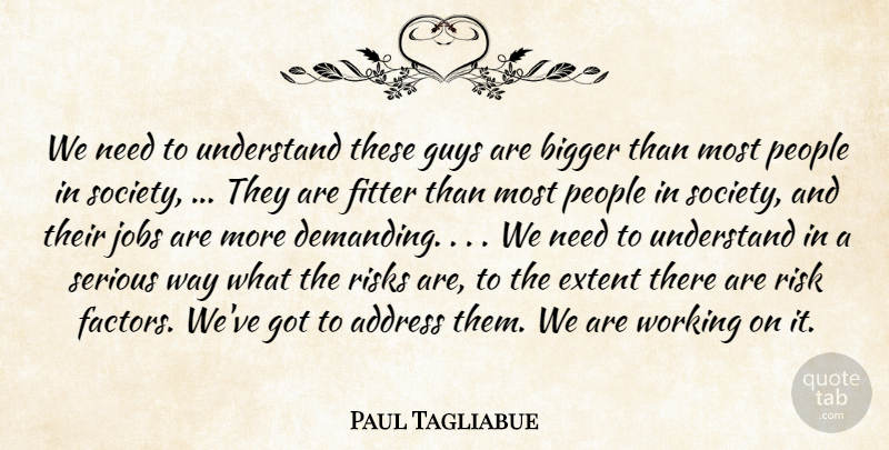 Paul Tagliabue Quote About Address, Bigger, Extent, Fitter, Guys: We Need To Understand These...