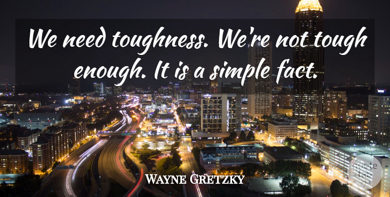 Wayne Gretzky Quote About Simple, Tough: We Need Toughness Were Not...