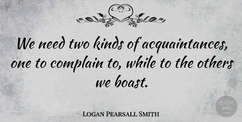 Logan Pearsall Smith Quote About Funny, Two, Needs: We Need Two Kinds Of...
