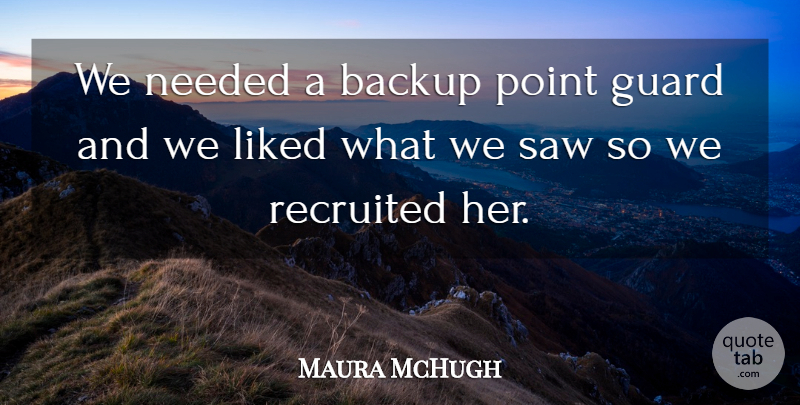 Maura McHugh Quote About Backup, Guard, Liked, Needed, Point: We Needed A Backup Point...