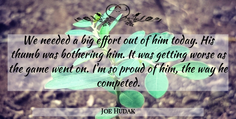 Joe Hudak Quote About Bothering, Effort, Game, Needed, Proud: We Needed A Big Effort...