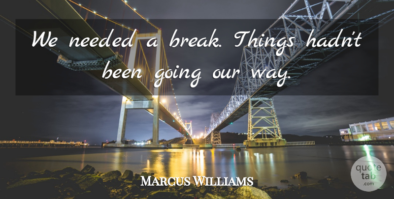 Marcus Williams Quote About Needed: We Needed A Break Things...