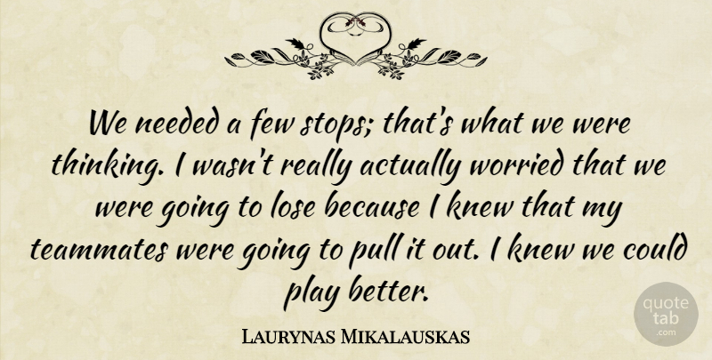 Laurynas Mikalauskas Quote About Few, Knew, Lose, Needed, Pull: We Needed A Few Stops...