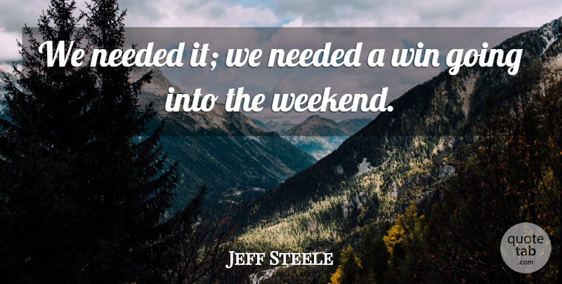 Jeff Steele Quote About Needed, Win: We Needed It We Needed...