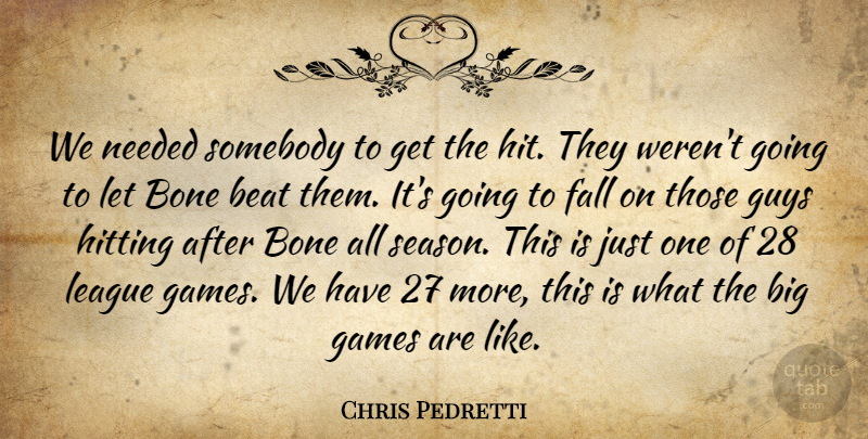 Chris Pedretti Quote About Beat, Bone, Fall, Games, Guys: We Needed Somebody To Get...