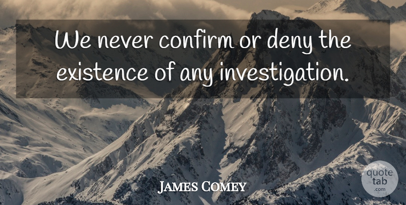 James Comey Quote About Confirm, Deny, Existence: We Never Confirm Or Deny...