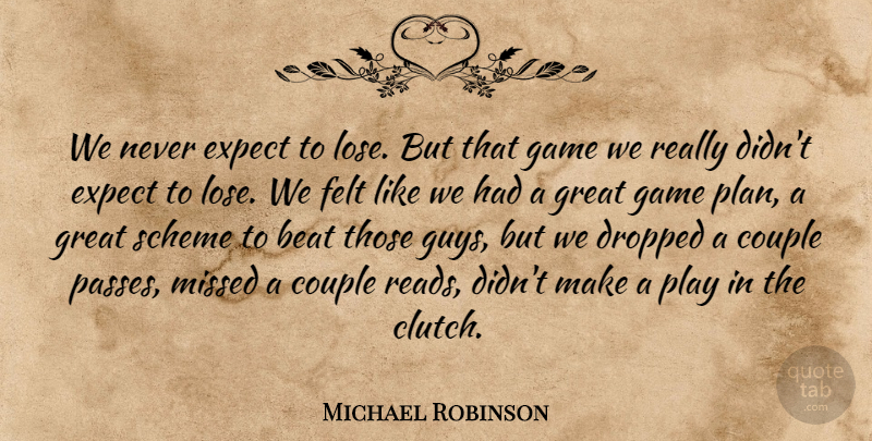 Michael Robinson Quote About Beat, Couple, Dropped, Expect, Felt: We Never Expect To Lose...