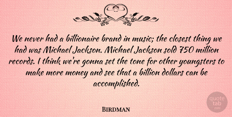 Birdman Quote About Billion, Closest, Dollars, Gonna, Jackson: We Never Had A Billionaire...