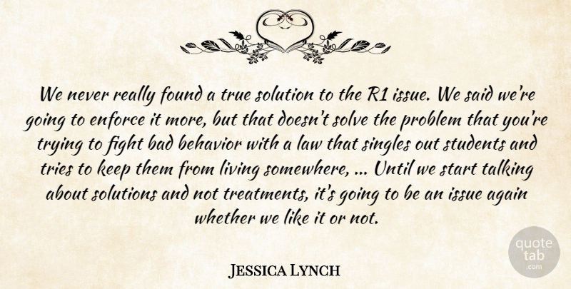 Jessica Lynch Quote About Again, Bad, Behavior, Enforce, Fight: We Never Really Found A...