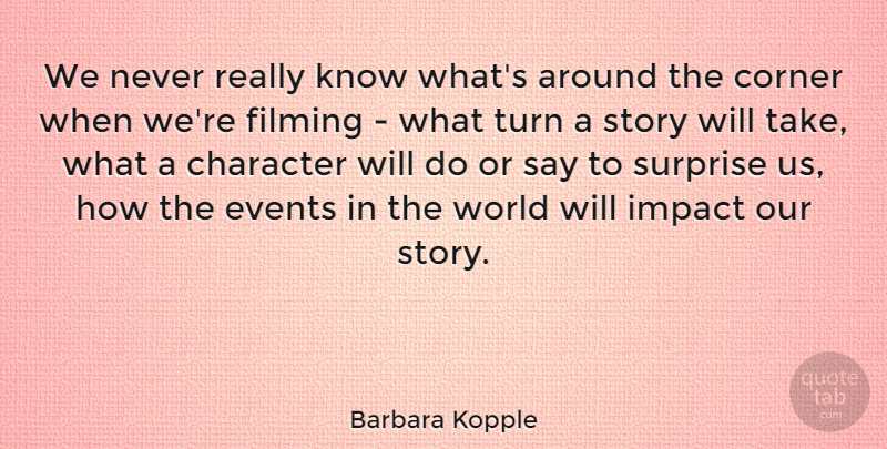Barbara Kopple Quote About Character, Corner, Events, Filming, Impact: We Never Really Know Whats...