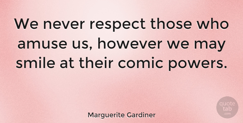 Marguerite Gardiner Quote About Amuse, However, Respect, Smile: We Never Respect Those Who...