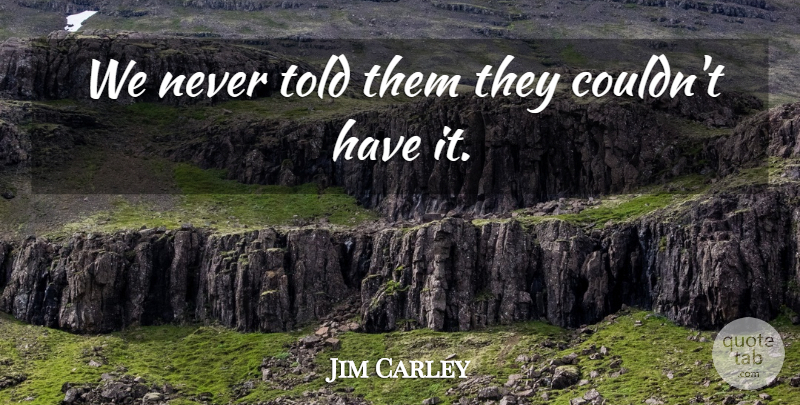 Jim Carley Quote About undefined: We Never Told Them They...