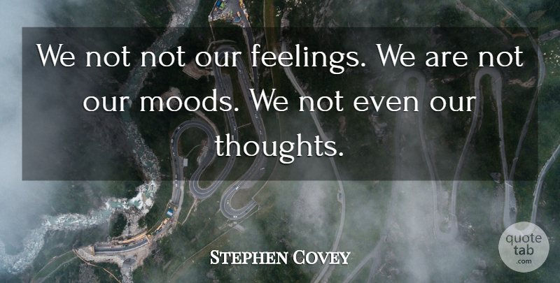 Stephen Covey Quote About Feelings, Mood, Our Thoughts: We Not Not Our Feelings...