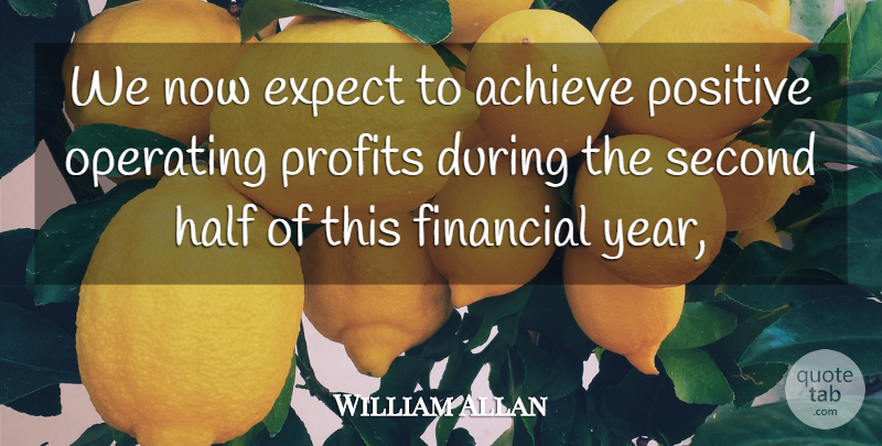 William Allan Quote About Achieve, Expect, Financial, Half, Operating: We Now Expect To Achieve...