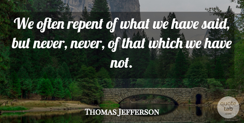 Thomas Jefferson Quote About Politics, Said, Repent: We Often Repent Of What...