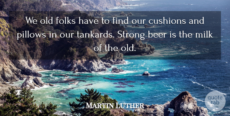 Martin Luther Quote About Strong, Beer, Milk: We Old Folks Have To...