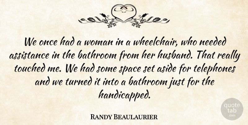 Randy Beaulaurier Quote About Aside, Assistance, Bathroom, Needed, Space: We Once Had A Woman...