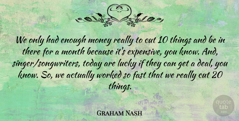 Graham Nash Quote About British Musician, Cut, Fast, Lucky, Money: We Only Had Enough Money...