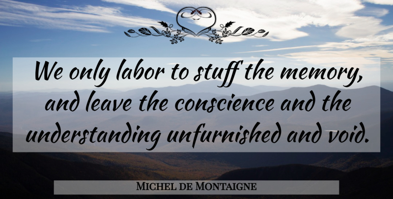 Michel de Montaigne Quote About Education, Memories, Understanding: We Only Labor To Stuff...