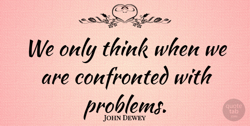 John Dewey Quote About Mistake, Failure, Thinking: We Only Think When We...